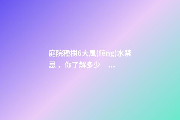 庭院種樹6大風(fēng)水禁忌，你了解多少？